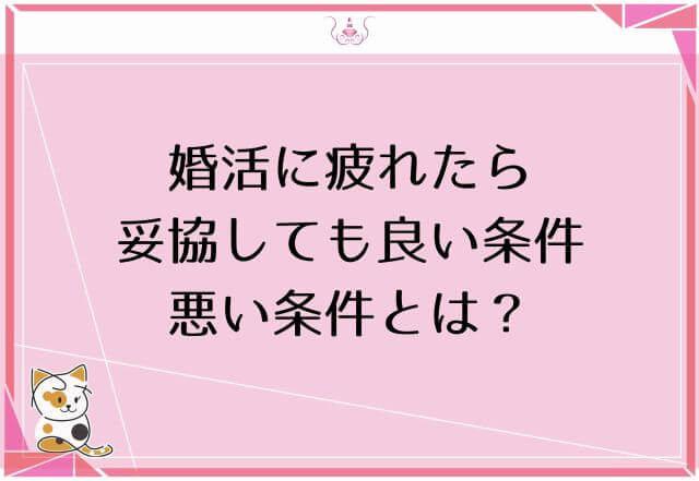 婚活に疲れたら妥協しても良い条件・悪い条件とは？上手な妥協方法教えます！