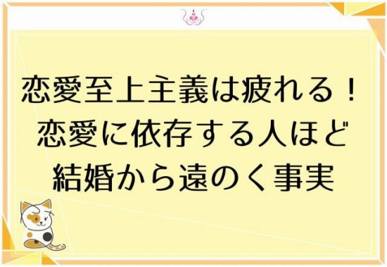 恋愛至上主義は疲れる！恋愛に依存する人ほど結婚から遠のく4つの理由